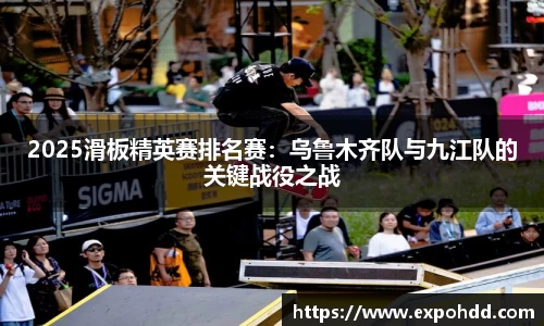 2025滑板精英赛排名赛：乌鲁木齐队与九江队的关键战役之战