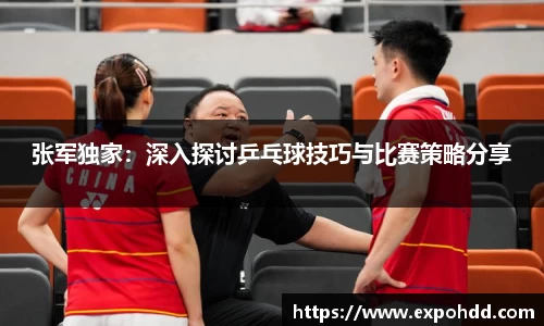张军独家：深入探讨乒乓球技巧与比赛策略分享