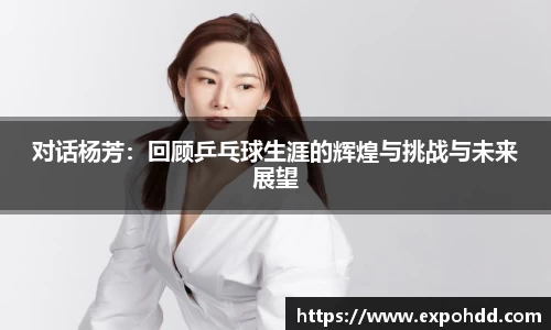 对话杨芳：回顾乒乓球生涯的辉煌与挑战与未来展望