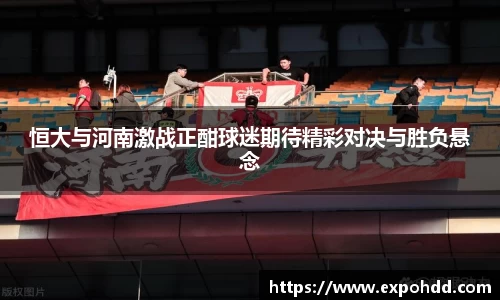 恒大与河南激战正酣球迷期待精彩对决与胜负悬念