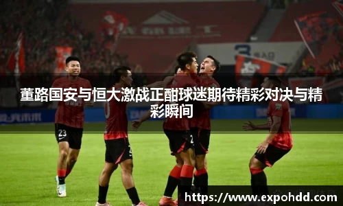 董路国安与恒大激战正酣球迷期待精彩对决与精彩瞬间