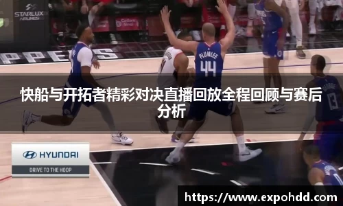 快船与开拓者精彩对决直播回放全程回顾与赛后分析