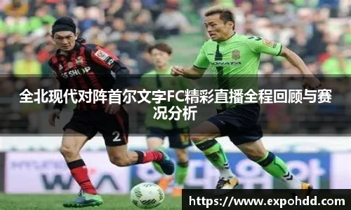 全北现代对阵首尔文字FC精彩直播全程回顾与赛况分析
